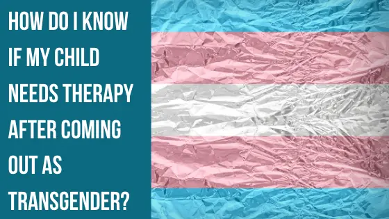 How Do I Know If My Child Needs Therapy After Coming Out As Transgender?