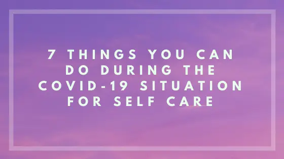 7 Things You Can do During the Covid-19 Situation for Self-Care