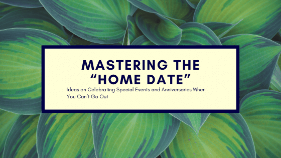 Mastering the “Home Date”: Ideas on Celebrating Special Events and Anniversaries When You Can’t Go Out