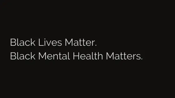 Black Lives Matter. Black Mental Health Matters.