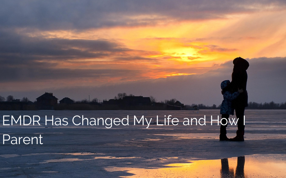 EMDR Has Changed My Life and How I Parent