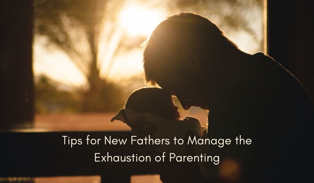 Tips for New Fathers to Manage the Exhaustion of Parenting