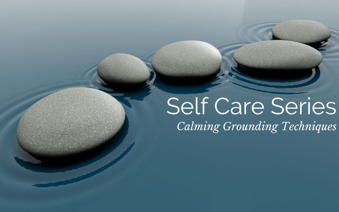 Self Care Series: Calming Grounding Techniques