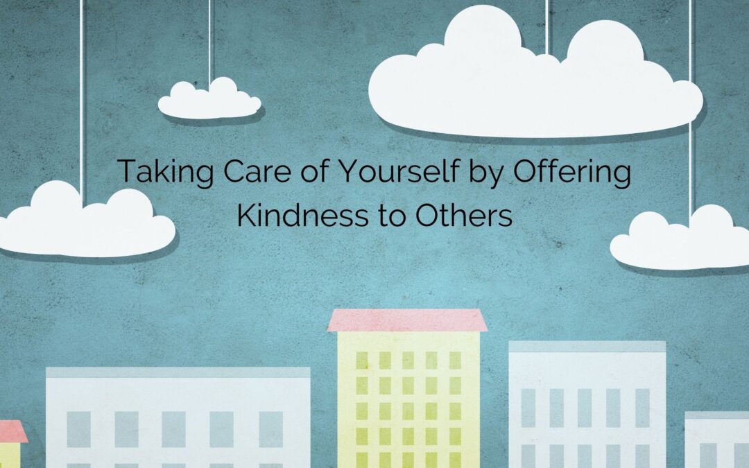 Taking Care of Yourself by Offering Kindness to Others