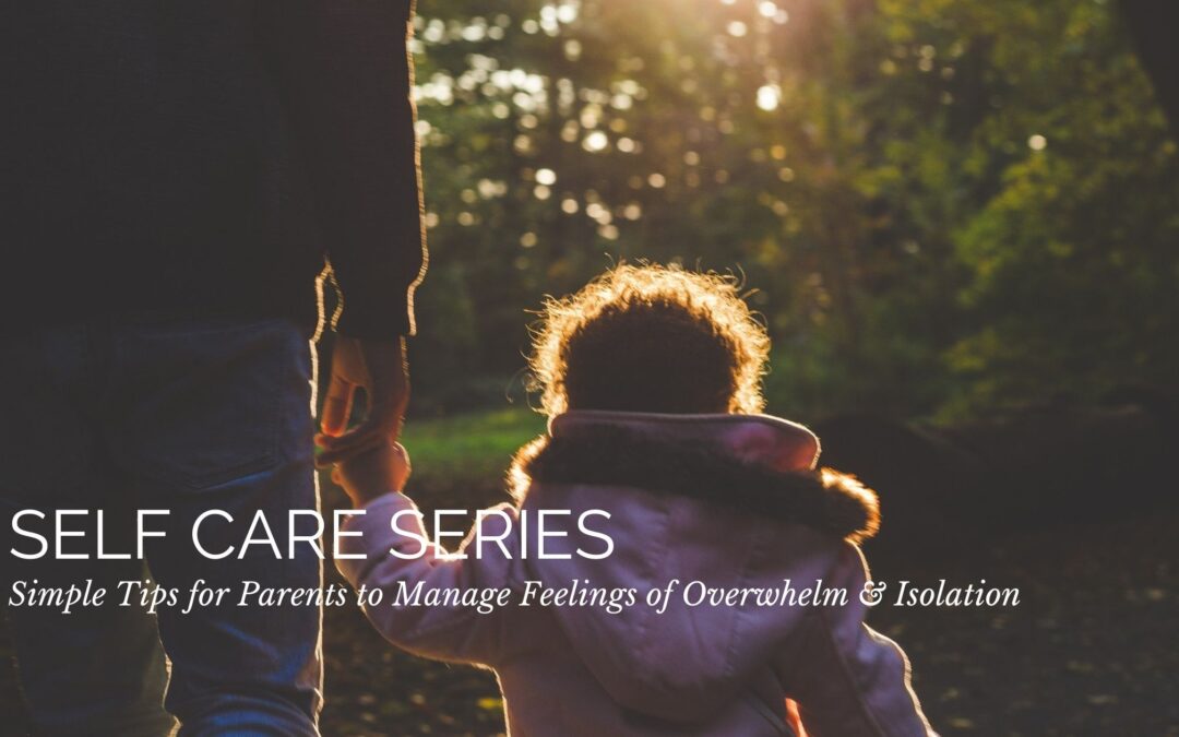 Self Care Series: Simple Tips for Parents to Manage Feelings of Overwhelm & Isolation