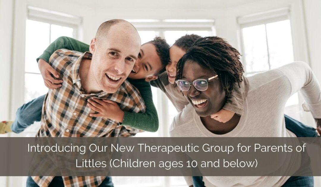 Introducing Our New Therapeutic Group for Parents of Littles (Children ages 10 and below)