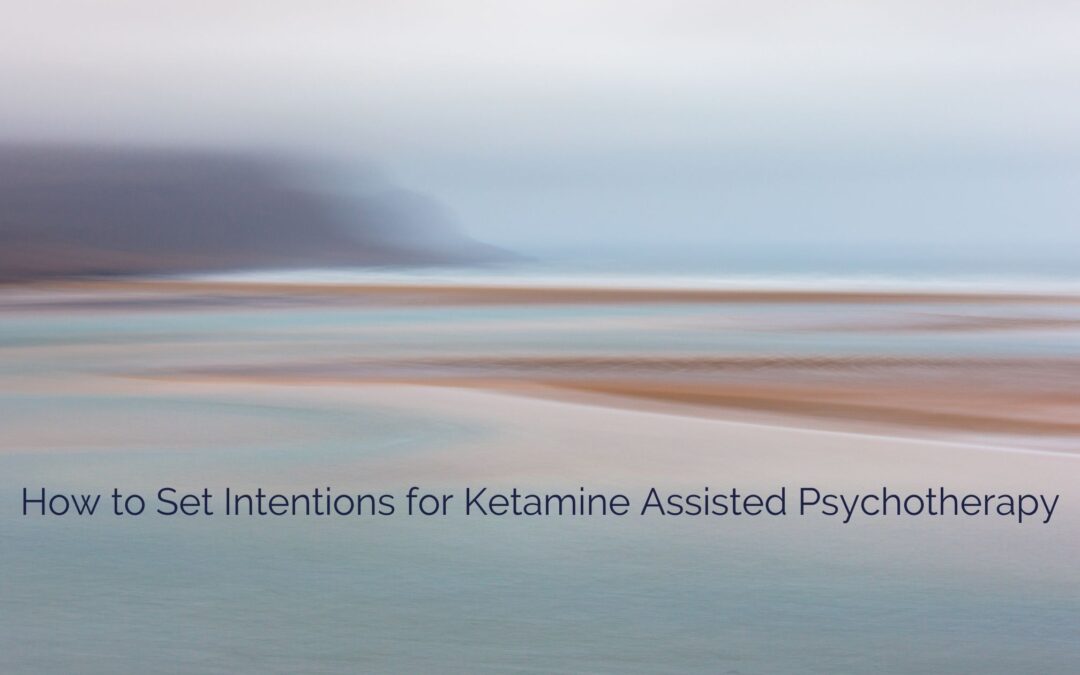 How to Set Intentions for Ketamine Assisted Psychotherapy