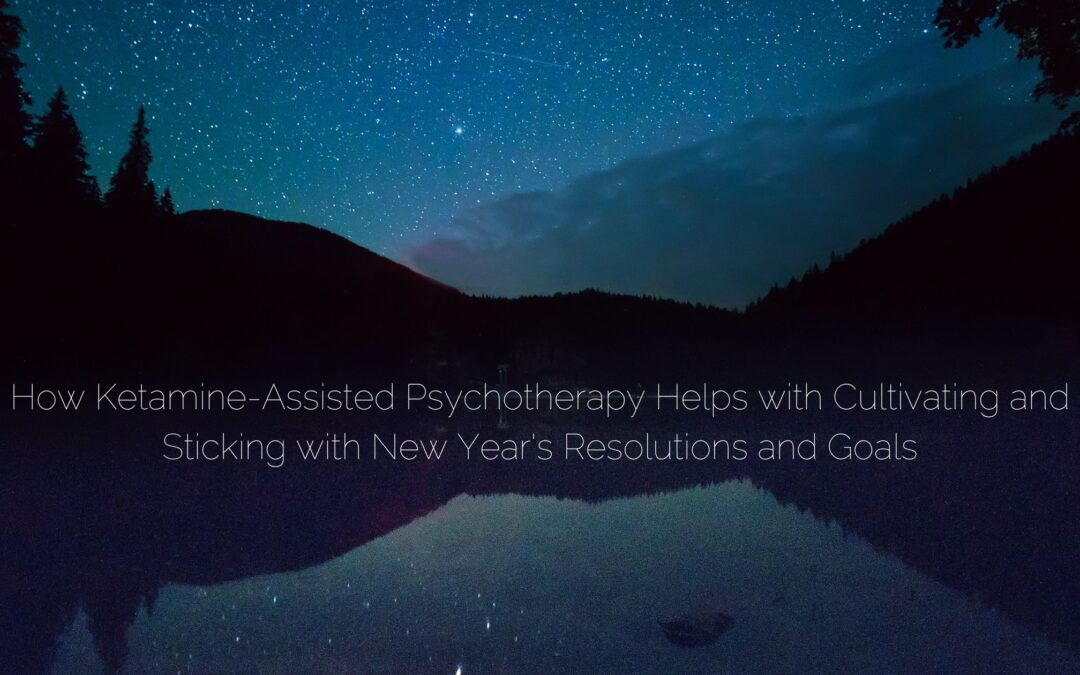 How Ketamine-Assisted Psychotherapy Helps with Cultivating and Sticking with New Year’s Resolutions and Goals