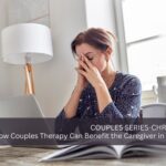 Part Two: How Couples Therapy Can Benefit the Caregiver in a Relationship