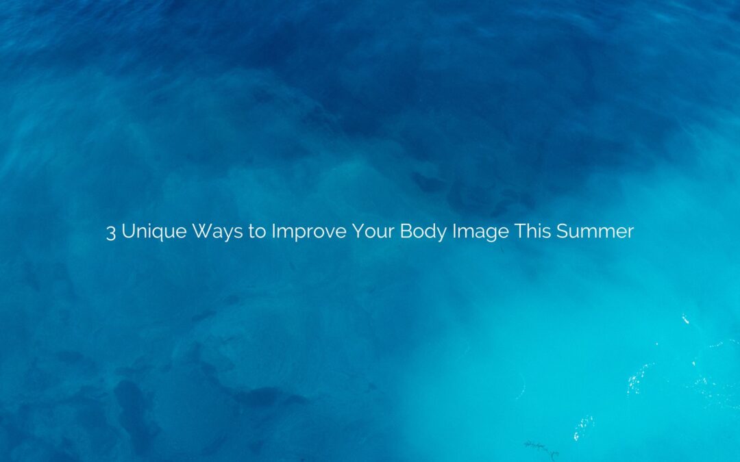 3 Unique Ways to Improve Your Body Image This Summer