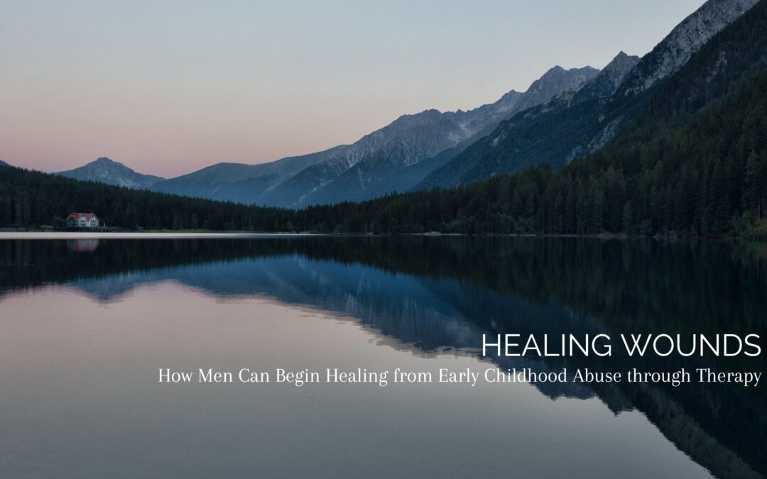 Healing Wounds: How Men Can Begin Healing from Early Childhood Abuse through Therapy