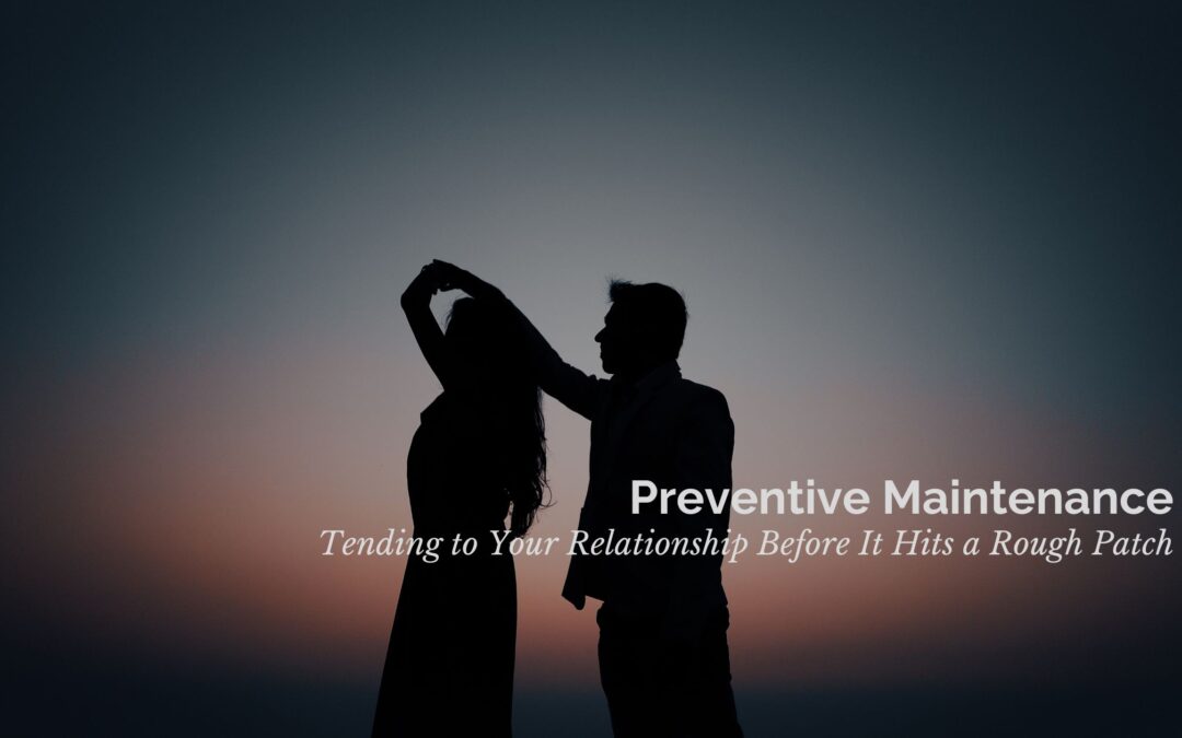 Preventive Maintenance: Tending to Your Relationship Before It Hits a Rough Patch