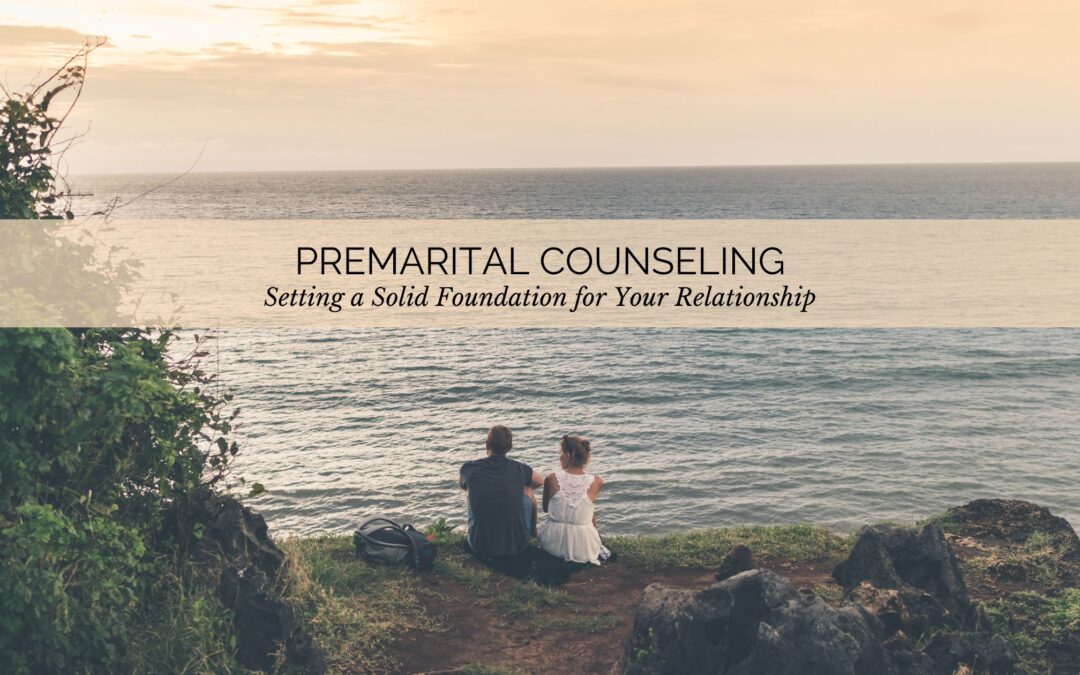 Premarital Counseling: Setting a Solid Foundation for Your Relationship