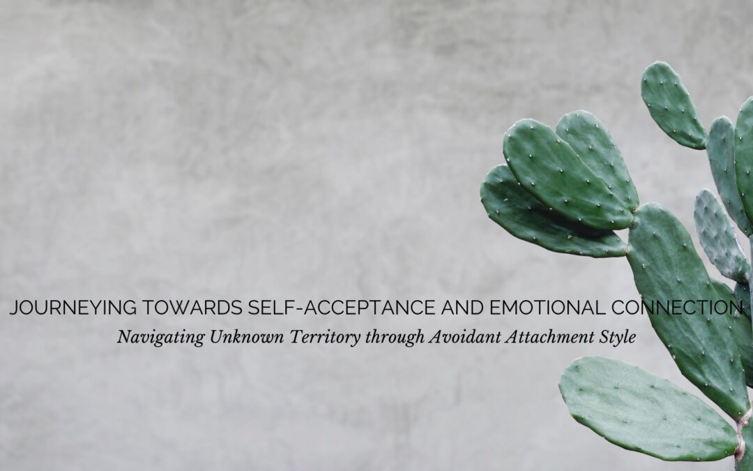 Journeying Towards Self-Acceptance and Emotional Connection: Navigating Unknown Territory through Avoidant Attachment Style