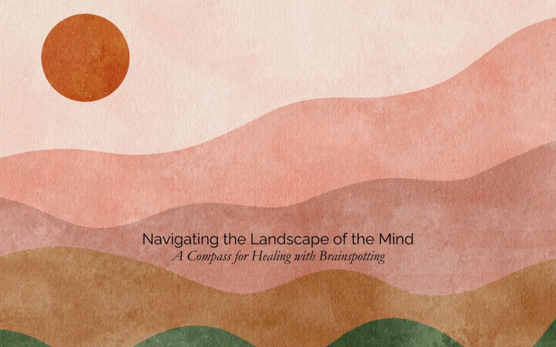 Navigating the Landscape of the Mind: A Compass for Healing with Brainspotting