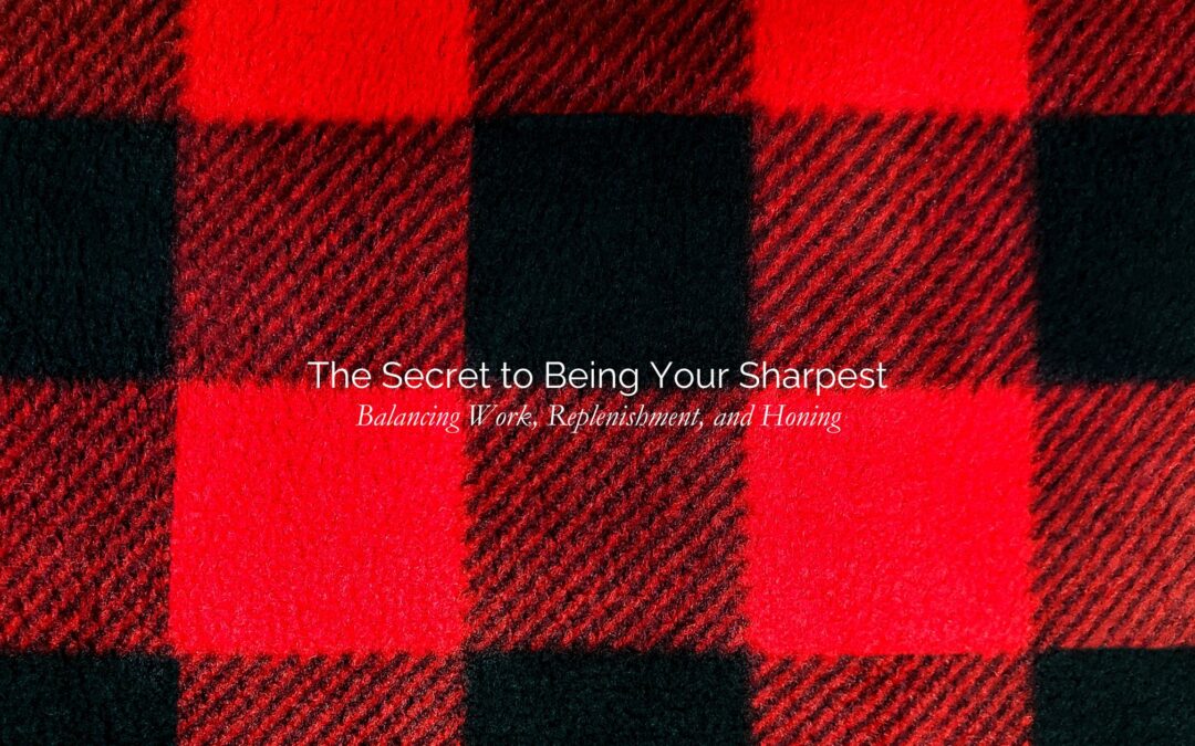 The Secret to Being Your Sharpest: Balancing Work, Replenishment, and Honing