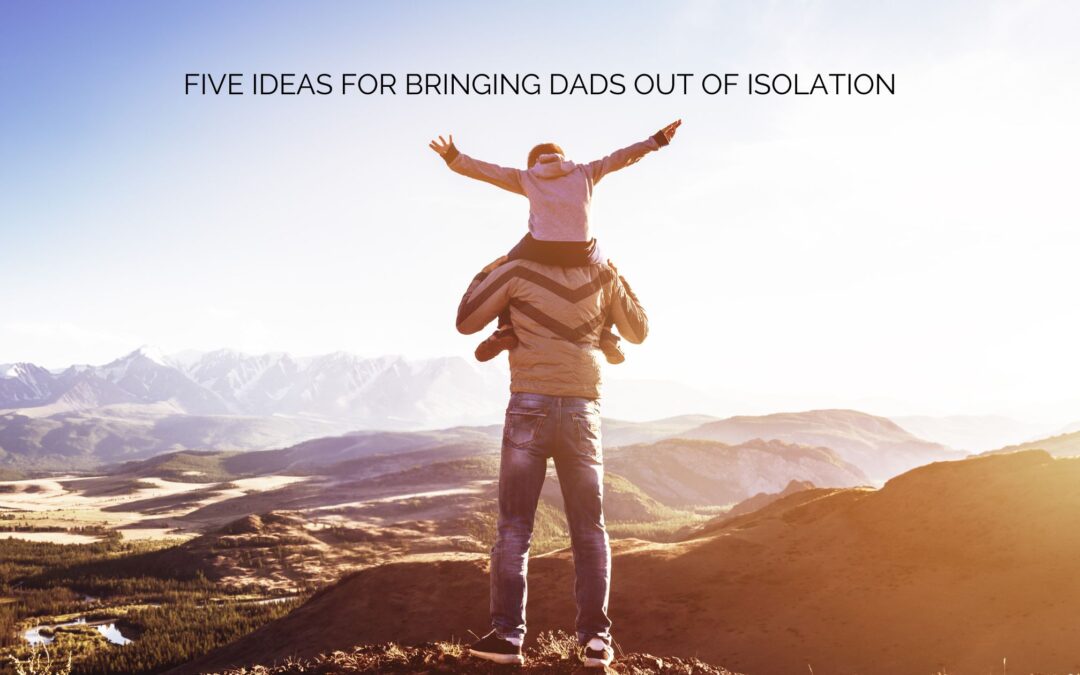 Five Ideas for Bringing Dads out of Isolation