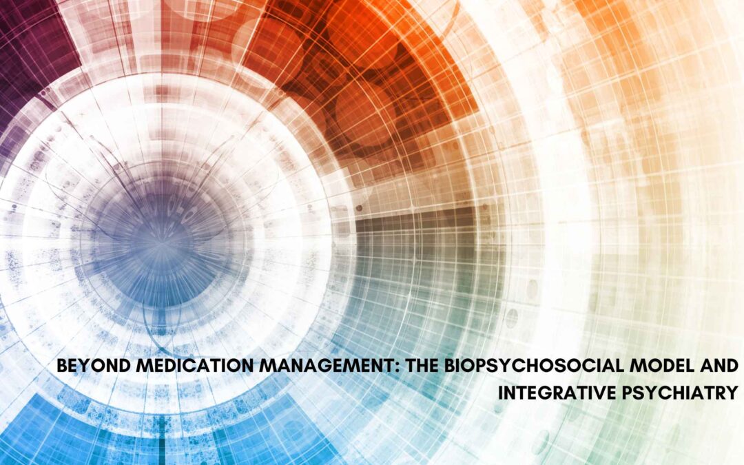 Beyond Medication Management: The Biopsychosocial Model and Integrative Psychiatry