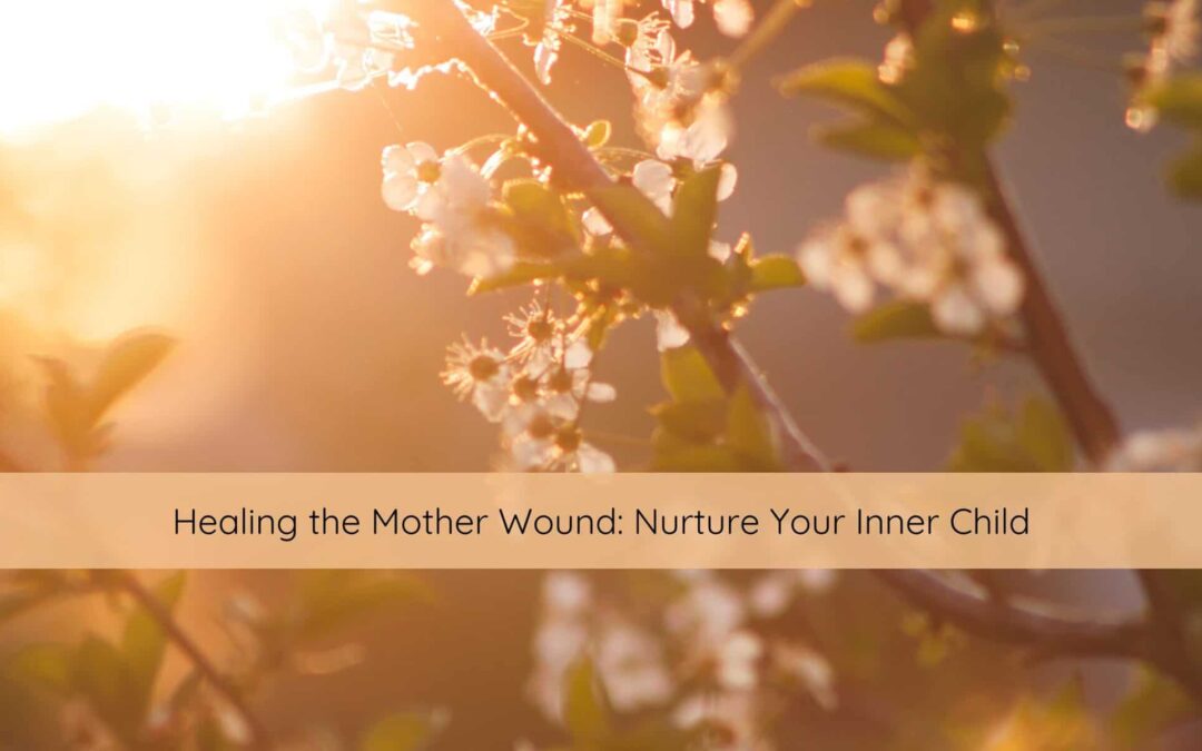 Healing the Mother Wound: Nurture Your Inner Child