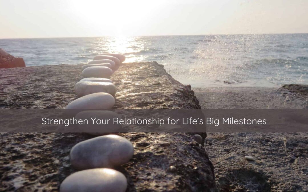 Strengthen Your Relationship for Life’s Big Milestones