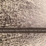 Talking About Autism Real Words for Real-Life Conversations 1 | Catalyst Center Photo of words on paper, symbolizing how using real words can help guide better conversations.