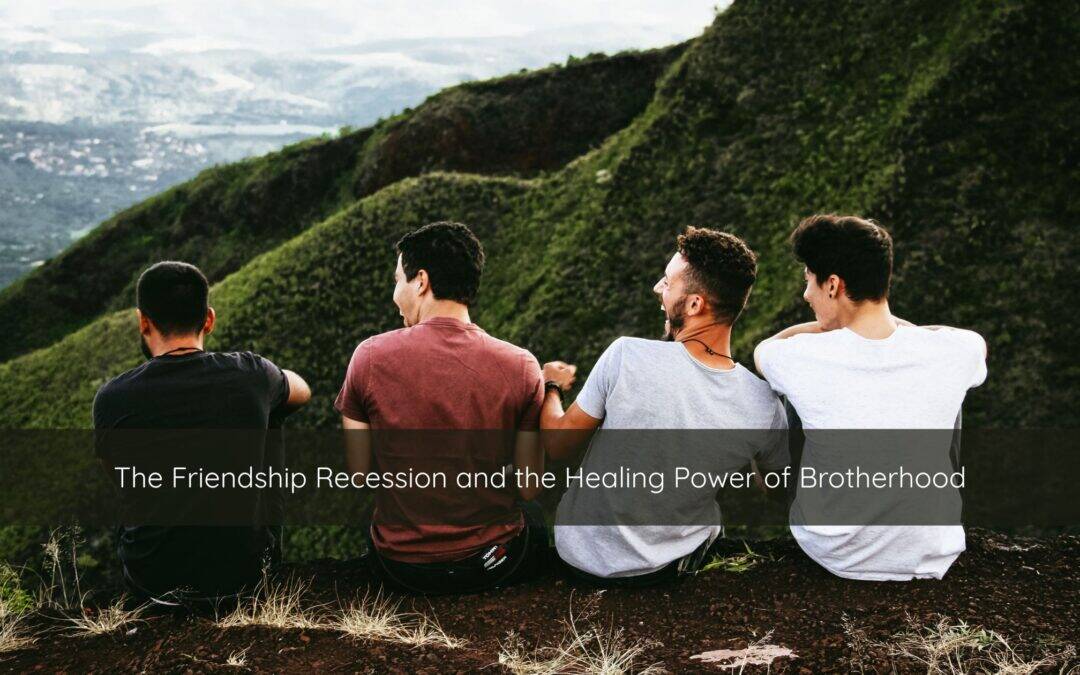 The Friendship Recession: Why Brotherhood Heals