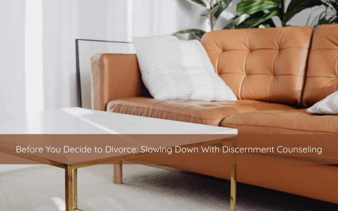 Before You Decide to Divorce: Slowing Down With Discernment Counseling