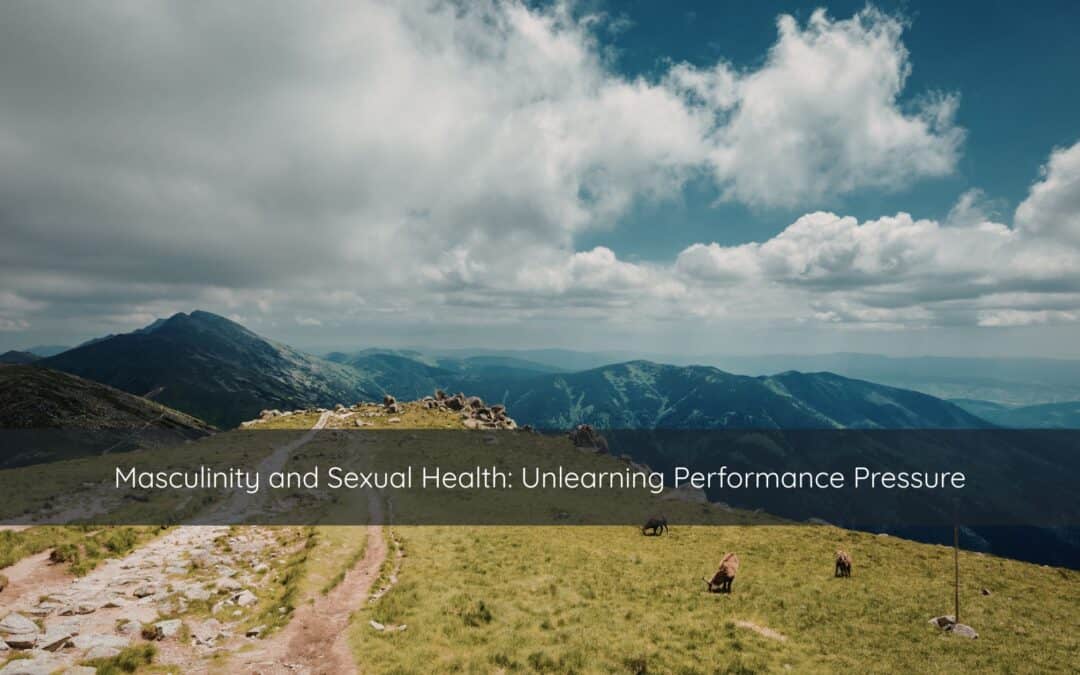 Masculinity and Sexuality: Unlearning Performance Pressure
