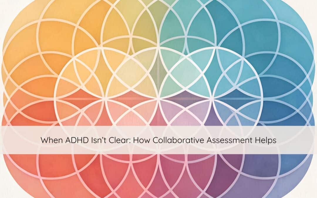 When ADHD Isn’t Clear: How Collaborative Assessment Helps