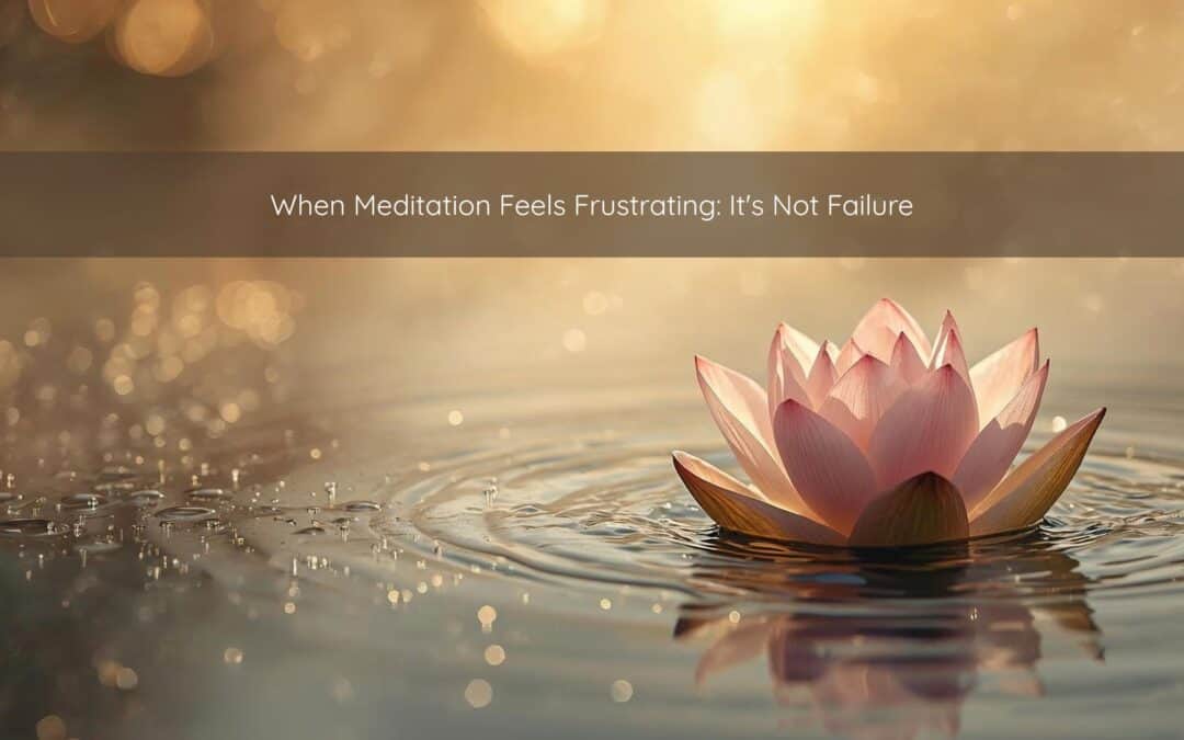 When Meditation Feels Frustrating: It’s Not Failure