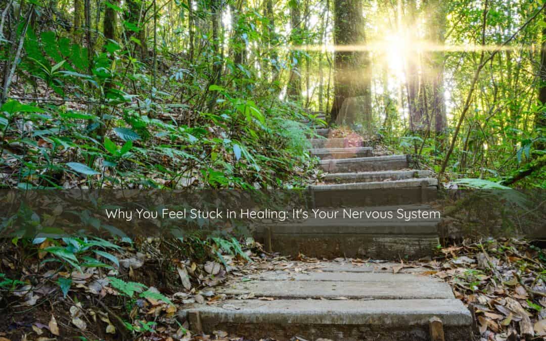 Why You Feel Stuck in Healing: It’s Your Nervous System