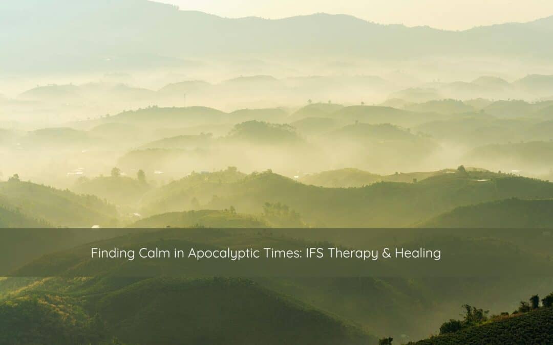 Finding Calm in Apocalyptic Times: IFS Therapy & Healing