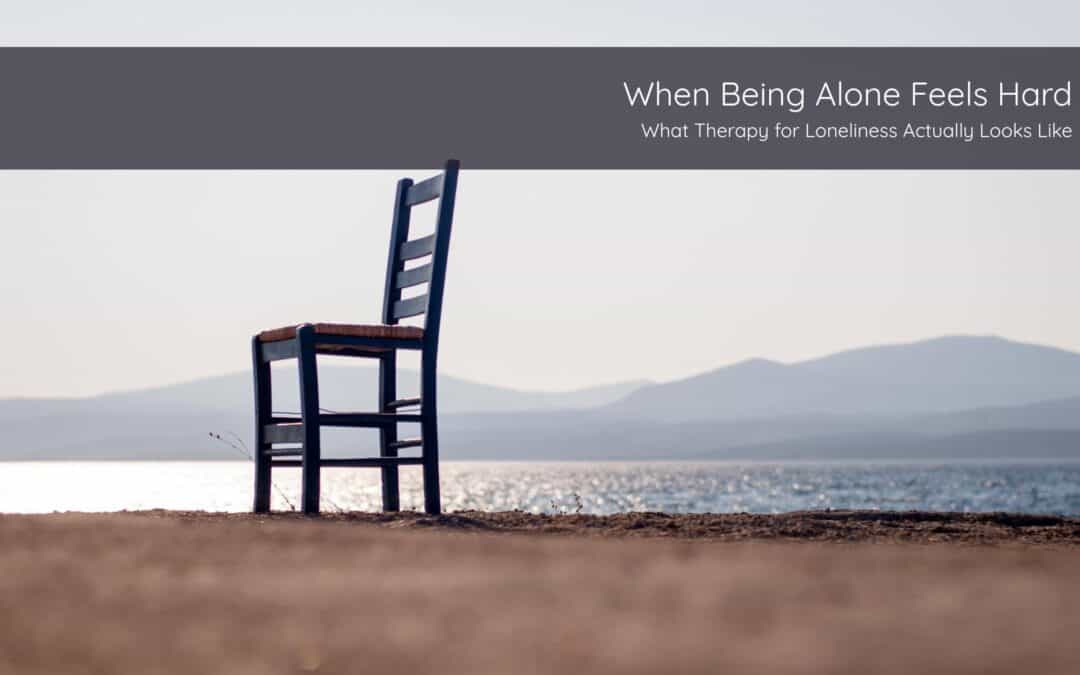 Therapy for Loneliness: Why Being Alone Feels So Hard