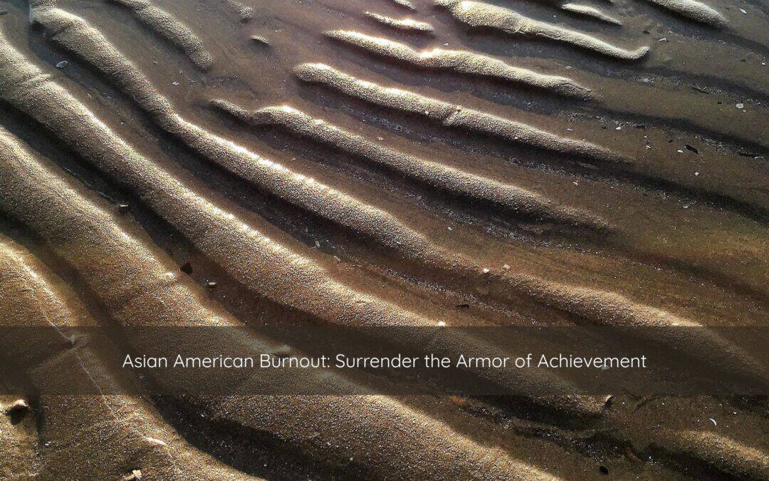 Asian American Burnout: Surrender the Armor of Achievement