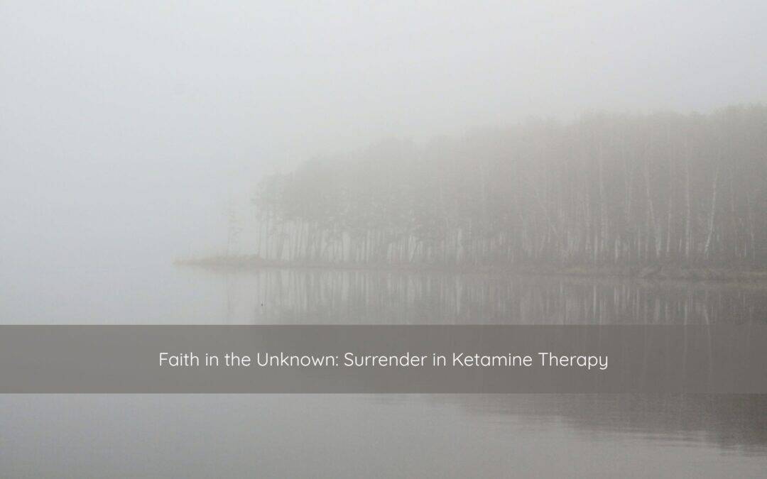 Faith in the Unknown: Surrender in Ketamine Therapy
